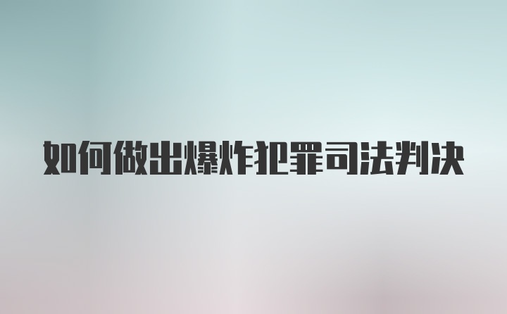 如何做出爆炸犯罪司法判决