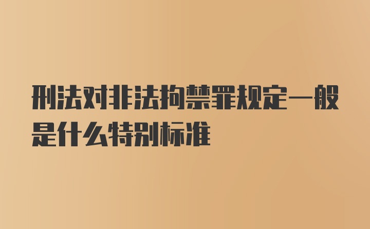 刑法对非法拘禁罪规定一般是什么特别标准