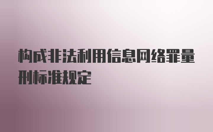 构成非法利用信息网络罪量刑标准规定