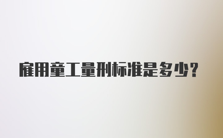 雇用童工量刑标准是多少？