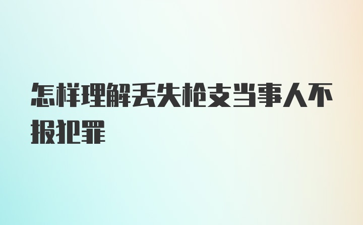 怎样理解丢失枪支当事人不报犯罪