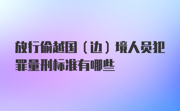 放行偷越国（边）境人员犯罪量刑标准有哪些