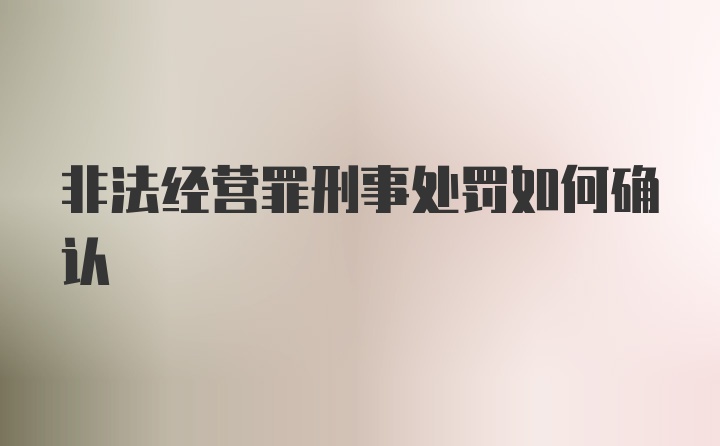 非法经营罪刑事处罚如何确认