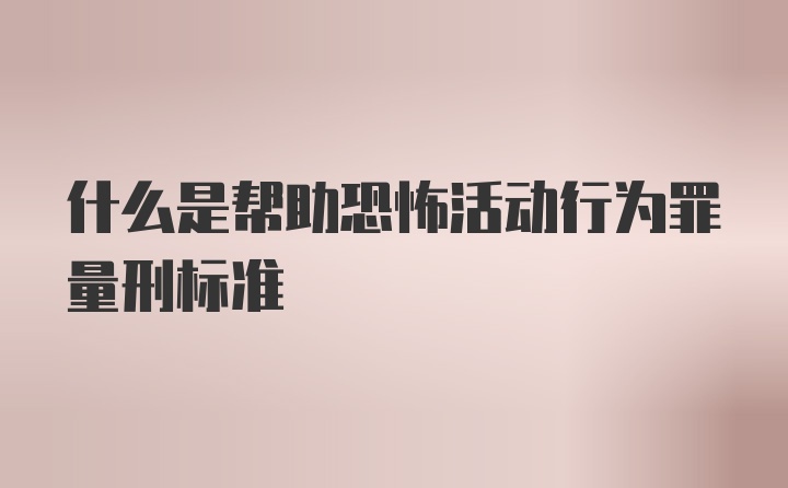 什么是帮助恐怖活动行为罪量刑标准