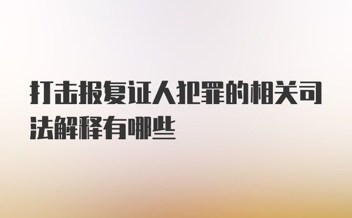 打击报复证人犯罪的相关司法解释有哪些