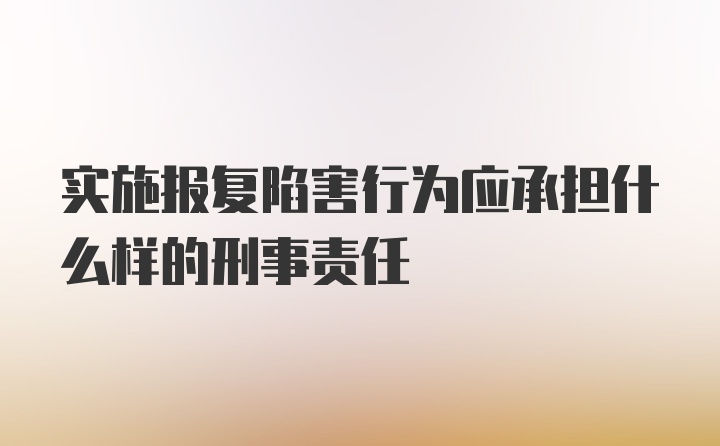 实施报复陷害行为应承担什么样的刑事责任