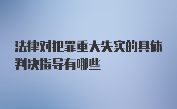 法律对犯罪重大失实的具体判决指导有哪些