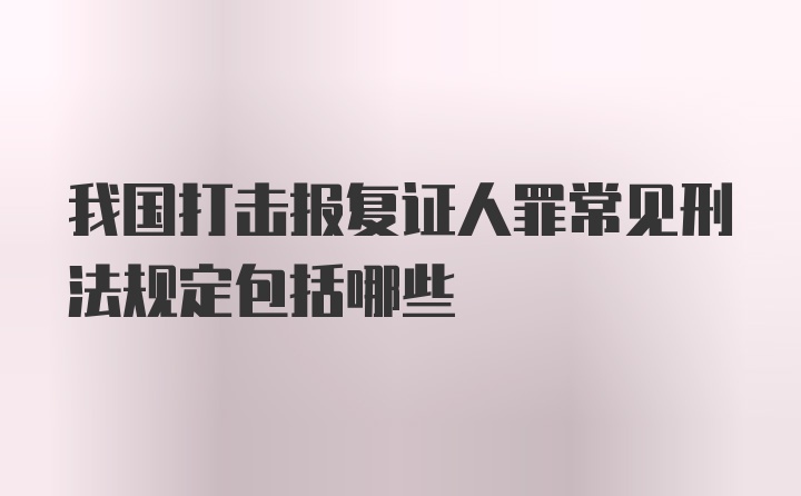 我国打击报复证人罪常见刑法规定包括哪些