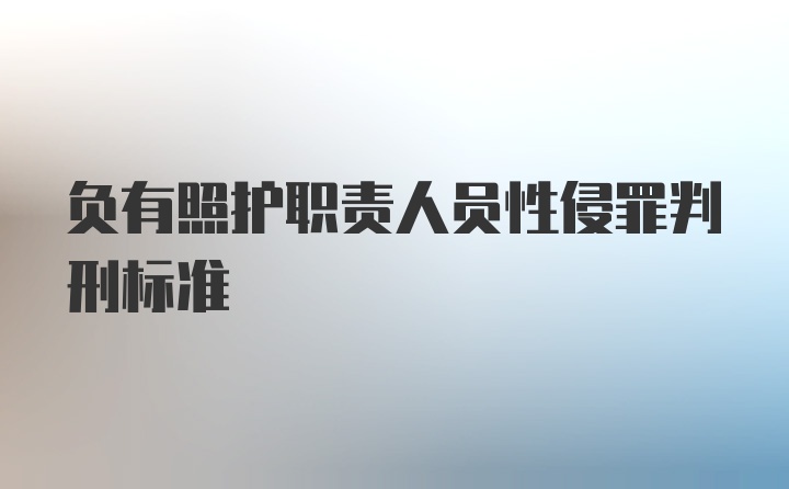 负有照护职责人员性侵罪判刑标准