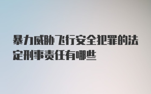 暴力威胁飞行安全犯罪的法定刑事责任有哪些