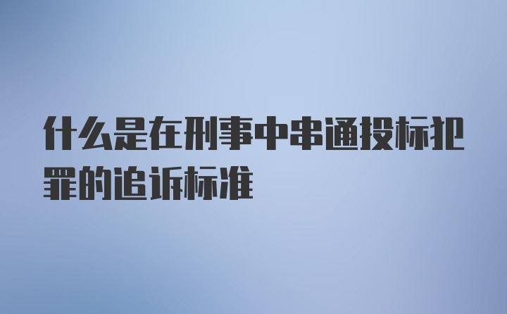 什么是在刑事中串通投标犯罪的追诉标准