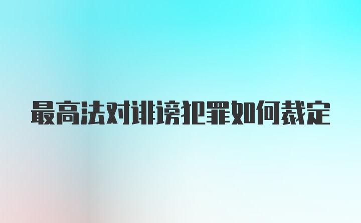 最高法对诽谤犯罪如何裁定