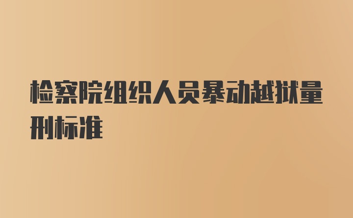 检察院组织人员暴动越狱量刑标准