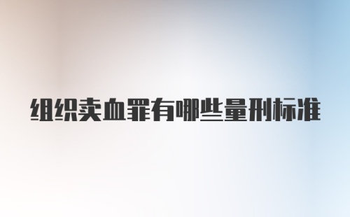 组织卖血罪有哪些量刑标准