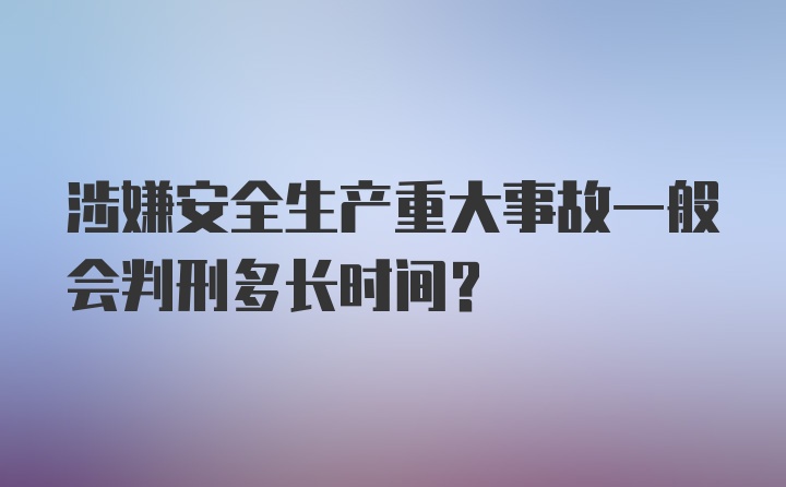 涉嫌安全生产重大事故一般会判刑多长时间？