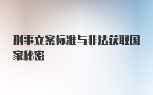 刑事立案标准与非法获取国家秘密