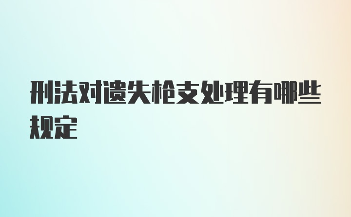 刑法对遗失枪支处理有哪些规定