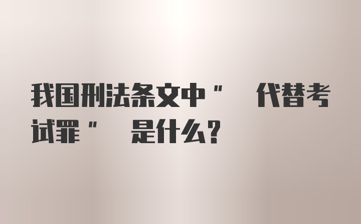 我国刑法条文中" 代替考试罪" 是什么？