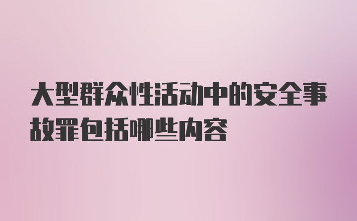 大型群众性活动中的安全事故罪包括哪些内容