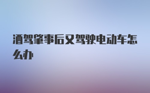 酒驾肇事后又驾驶电动车怎么办