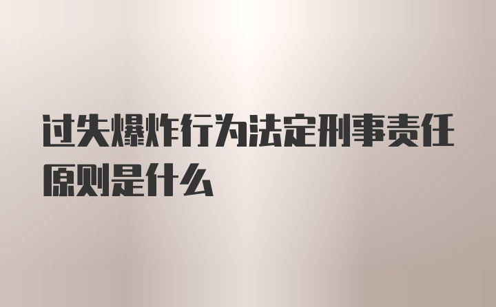 过失爆炸行为法定刑事责任原则是什么