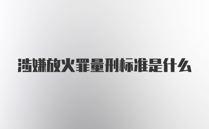 涉嫌放火罪量刑标准是什么