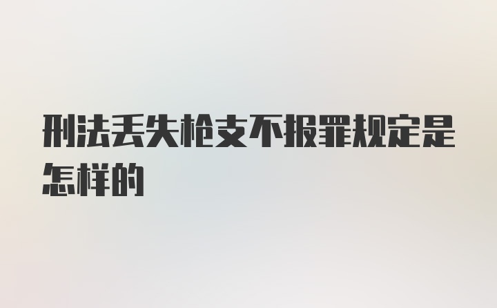 刑法丢失枪支不报罪规定是怎样的