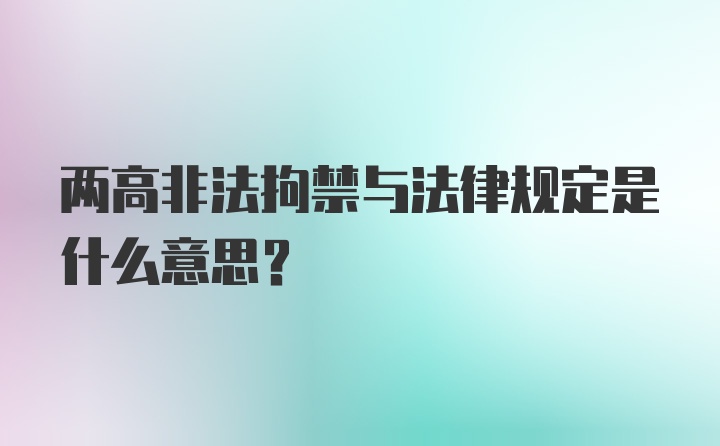 两高非法拘禁与法律规定是什么意思？