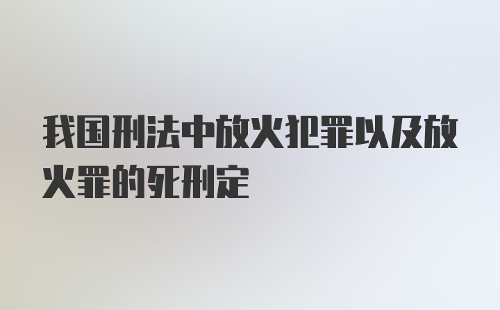 我国刑法中放火犯罪以及放火罪的死刑定