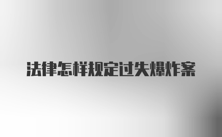 法律怎样规定过失爆炸案