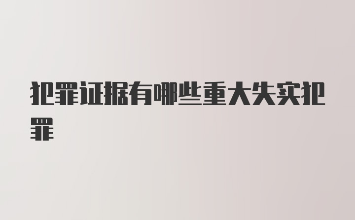 犯罪证据有哪些重大失实犯罪