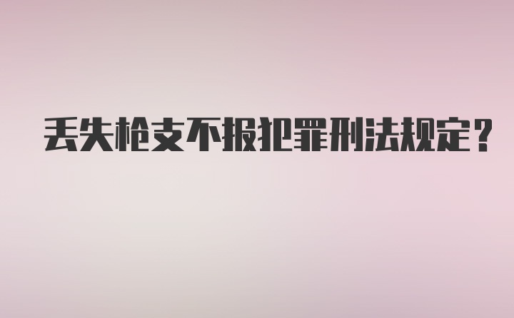 丢失枪支不报犯罪刑法规定？