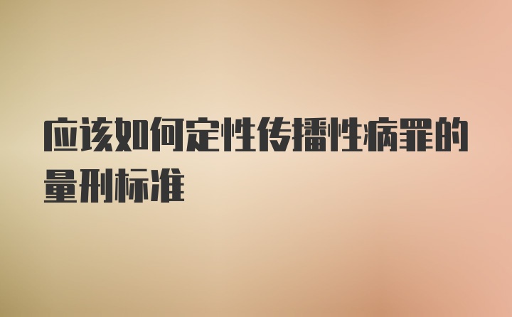 应该如何定性传播性病罪的量刑标准