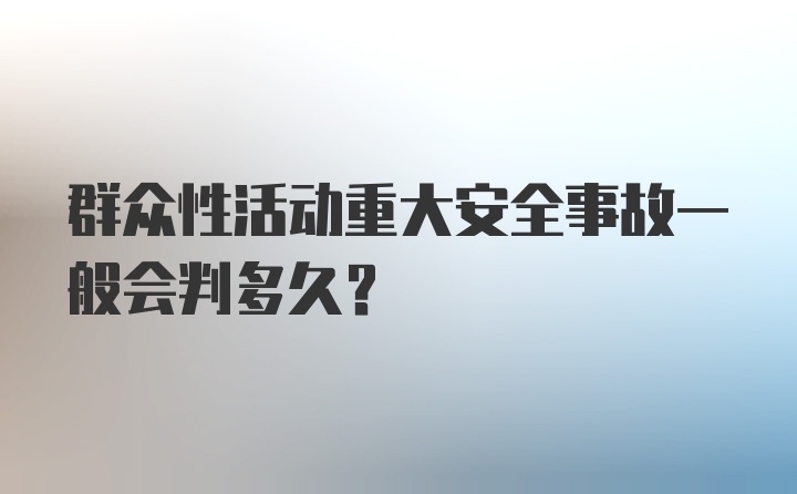 群众性活动重大安全事故一般会判多久？