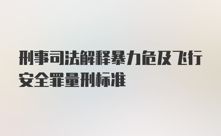 刑事司法解释暴力危及飞行安全罪量刑标准