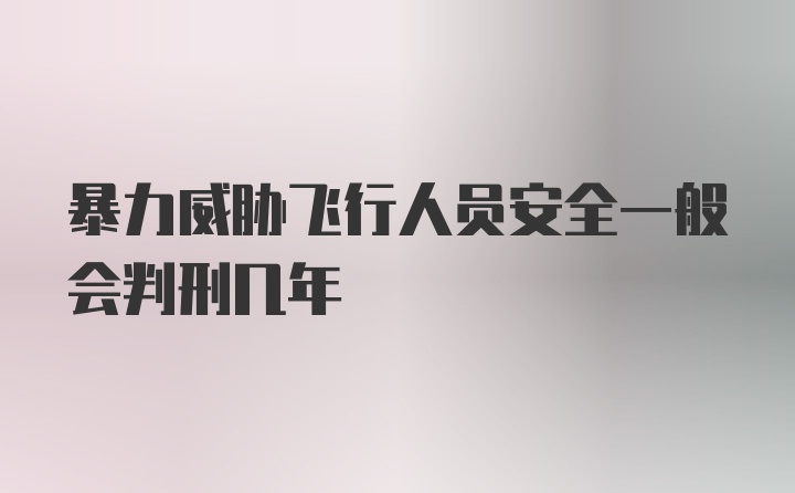 暴力威胁飞行人员安全一般会判刑几年