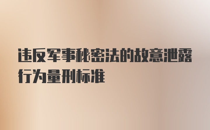 违反军事秘密法的故意泄露行为量刑标准