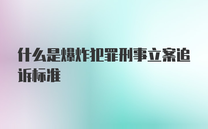 什么是爆炸犯罪刑事立案追诉标准