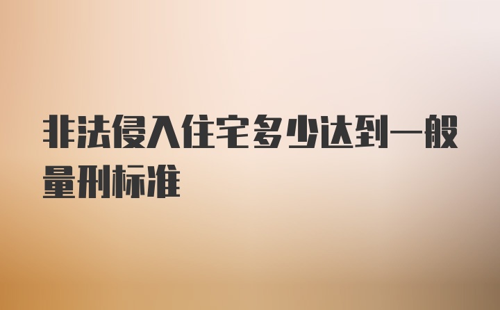 非法侵入住宅多少达到一般量刑标准