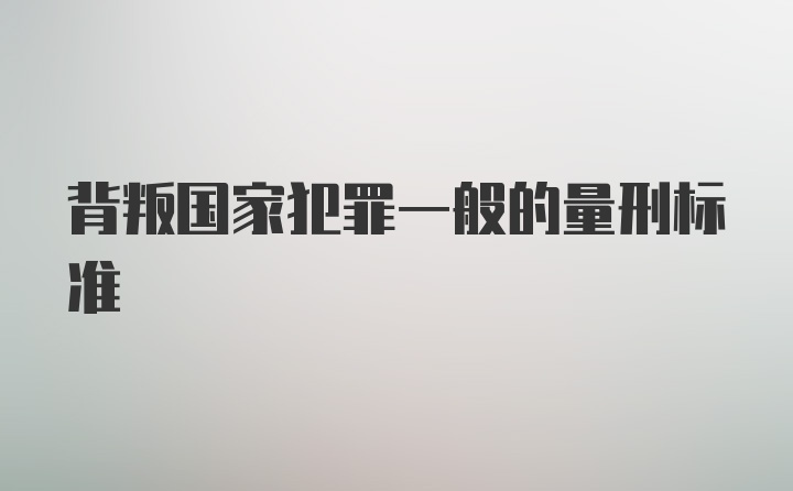 背叛国家犯罪一般的量刑标准