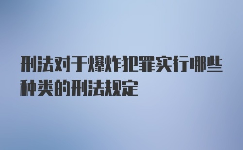 刑法对于爆炸犯罪实行哪些种类的刑法规定