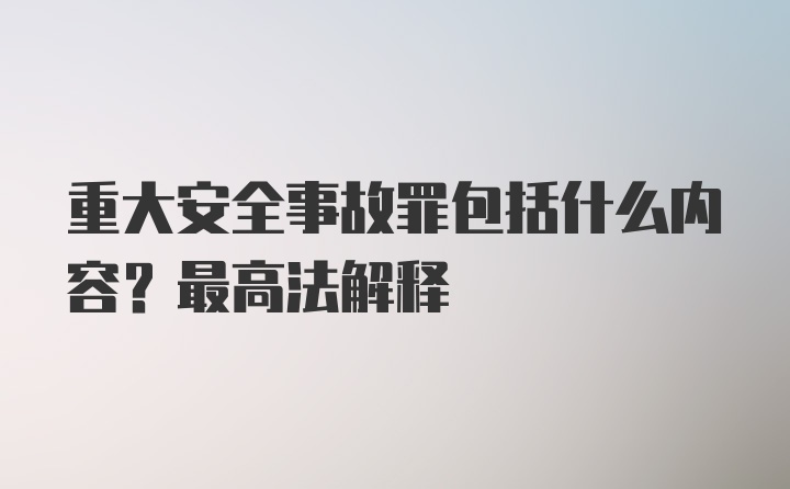 重大安全事故罪包括什么内容？最高法解释