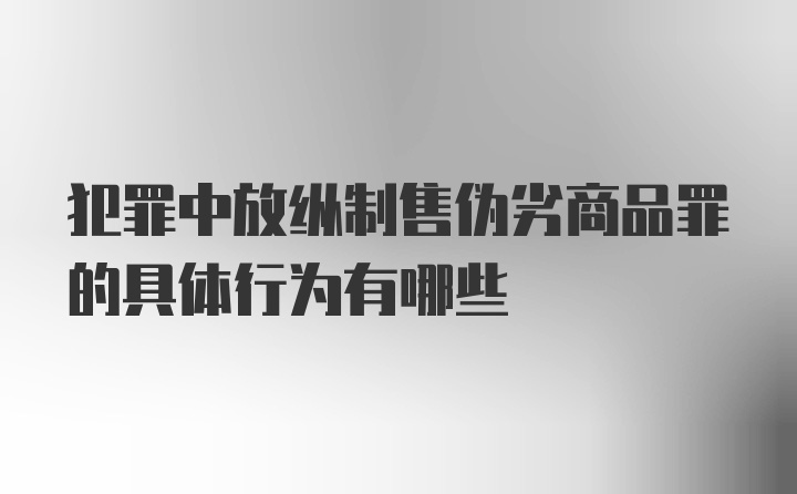 犯罪中放纵制售伪劣商品罪的具体行为有哪些