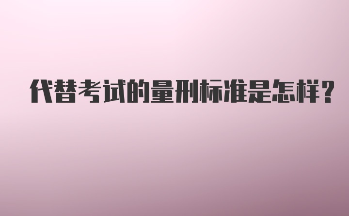 代替考试的量刑标准是怎样？