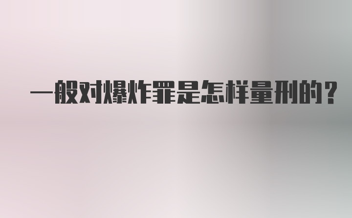 一般对爆炸罪是怎样量刑的？