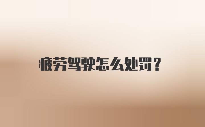 疲劳驾驶怎么处罚?