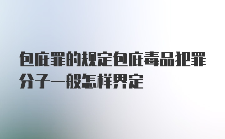 包庇罪的规定包庇毒品犯罪分子一般怎样界定