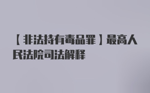 【非法持有毒品罪】最高人民法院司法解释