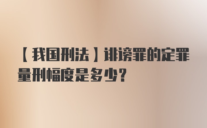 【我国刑法】诽谤罪的定罪量刑幅度是多少？