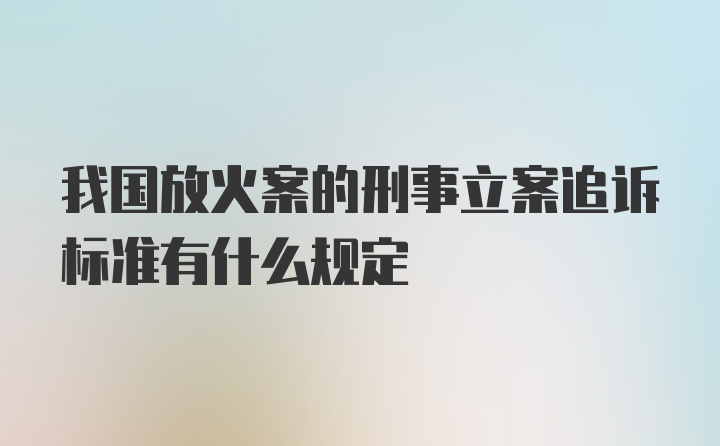 我国放火案的刑事立案追诉标准有什么规定